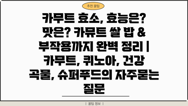 카무트 효소, 효능은? 맛은? 카뮤트 쌀 밥 & 부작용까지 완벽 정리 | 카무트, 퀴노아, 건강 곡물, 슈퍼푸드