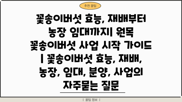꽃송이버섯 효능, 재배부터 농장 임대까지| 원목 꽃송이버섯 사업 시작 가이드 | 꽃송이버섯 효능, 재배, 농장, 임대, 분양, 사업