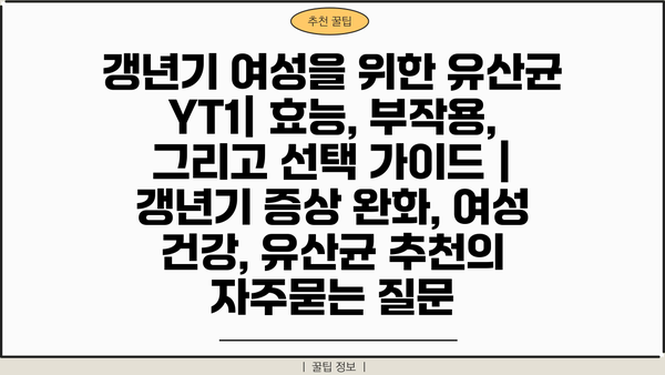 갱년기 여성을 위한 유산균 YT1| 효능, 부작용, 그리고 선택 가이드 | 갱년기 증상 완화, 여성 건강, 유산균 추천
