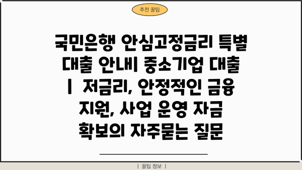 국민은행 안심고정금리 특별 대출 안내| 중소기업 대출  |  저금리, 안정적인 금융 지원, 사업 운영 자금 확보