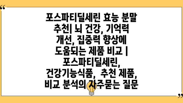 포스파티딜세린 효능 분말 추천| 뇌 건강, 기억력 개선, 집중력 향상에 도움되는 제품 비교 | 포스파티딜세린, 건강기능식품,  추천 제품, 비교 분석
