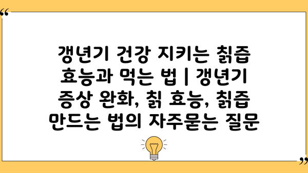 갱년기 건강 지키는 칡즙 효능과 먹는 법 | 갱년기 증상 완화, 칡 효능, 칡즙 만드는 법