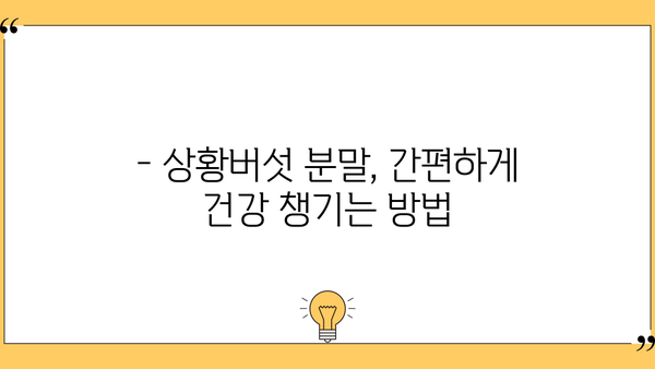 상황버섯 효능과 분말 섭취 방법| 건강 지키는 특별한 비법 | 상황버섯, 분말, 섭취, 효능, 건강