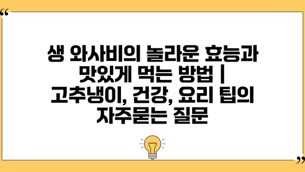 생 와사비의 놀라운 효능과 맛있게 먹는 방법 | 고추냉이, 건강, 요리 팁