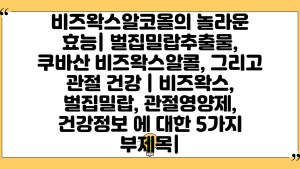 비즈왁스알코올의 놀라운 효능| 벌집밀랍추출물, 쿠바산 비즈왁스알콜, 그리고 관절 건강 | 비즈왁스, 벌집밀랍, 관절영양제, 건강정보