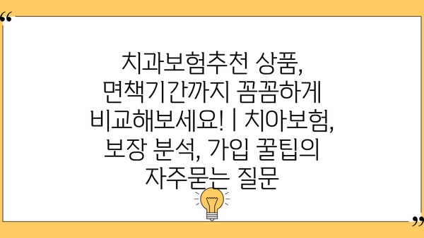 치과보험추천 상품, 면책기간까지 꼼꼼하게 비교해보세요! | 치아보험, 보장 분석, 가입 꿀팁