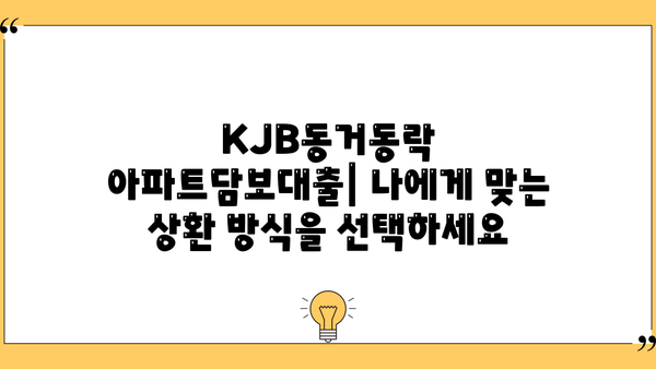 광주은행 KJB동거동락 아파트담보대출| 최저금리, 한도 증액, 상환 방법, 혜택 총정리 | 주택담보대출, 금리 비교, 대출 상담