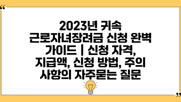 2023년 귀속 근로자녀장려금 신청 완벽 가이드 | 신청 자격, 지급액, 신청 방법, 주의 사항