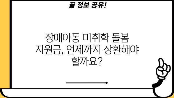 근로복지공단 장애아동 미취학아동 돌봄 지원금 상환 기간 안내 | 장애아동, 돌봄 지원, 상환, 기간, 안내, 궁금증 해결