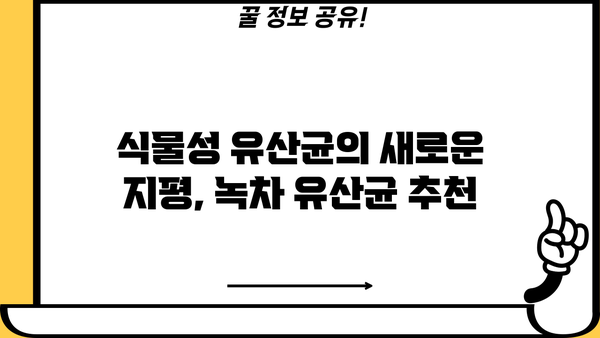 녹차 유산균의 놀라운 효능| 녹차 유래 유산균 & 식물성 유산균 추천 | 장 건강, 면역력, 다이어트, 녹차 효능