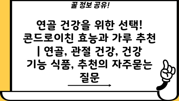 연골 건강을 위한 선택! 콘드로이친 효능과 가루 추천 | 연골, 관절 건강, 건강 기능 식품, 추천