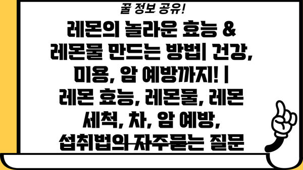 레몬의 놀라운 효능 & 레몬물 만드는 방법| 건강, 미용, 암 예방까지! | 레몬 효능, 레몬물, 레몬 세척, 차, 암 예방, 섭취법