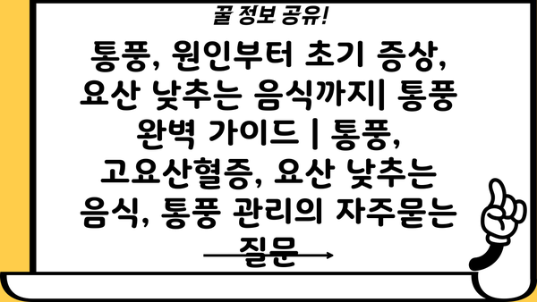 통풍, 원인부터 초기 증상, 요산 낮추는 음식까지| 통풍 완벽 가이드 | 통풍, 고요산혈증, 요산 낮추는 음식, 통풍 관리
