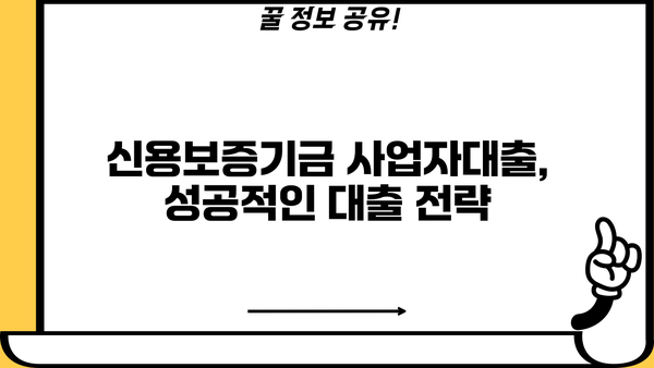 신용보증기금 사업자대출, 서류부터 조건까지 완벽 가이드| 확률 UP! 한도 UP! | 사업자대출, 신용보증기금, 대출 조건, 서류 준비, 성공 전략