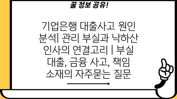 기업은행 대출사고 원인 분석| 관리 부실과 낙하산 인사의 연결고리 | 부실 대출, 금융 사고, 책임 소재