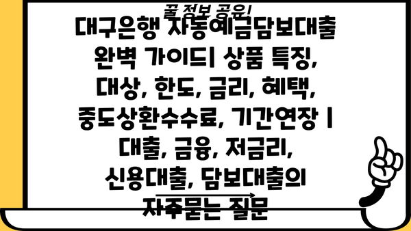 대구은행 자동예금담보대출 완벽 가이드| 상품 특징, 대상, 한도, 금리, 혜택, 중도상환수수료, 기간연장 | 대출, 금융, 저금리, 신용대출, 담보대출