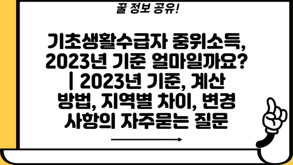 기초생활수급자 중위소득, 2023년 기준 얼마일까요? | 2023년 기준, 계산 방법, 지역별 차이, 변경 사항