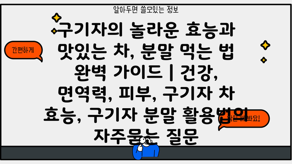 구기자의 놀라운 효능과 맛있는 차, 분말 먹는 법 완벽 가이드 | 건강, 면역력, 피부, 구기자 차 효능, 구기자 분말 활용법