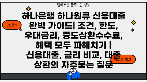 하나은행 하나원큐 신용대출 완벽 가이드| 조건, 한도, 우대금리, 중도상환수수료, 혜택 모두 파헤치기 | 신용대출, 금리 비교, 대출 상환