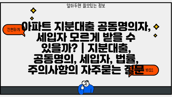 아파트 지분대출 공동명의자, 세입자 모르게 받을 수 있을까? | 지분대출, 공동명의, 세입자, 법률, 주의사항