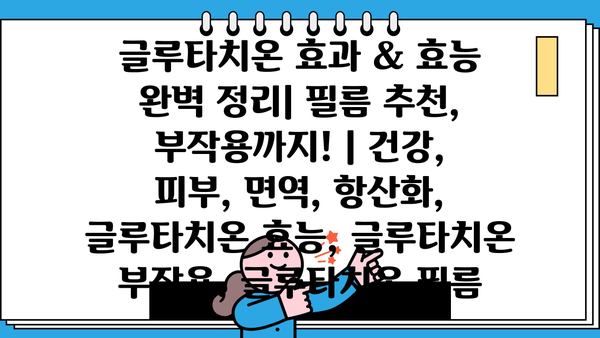 글루타치온 효과 & 효능 완벽 정리| 필름 추천, 부작용까지! | 건강, 피부, 면역, 항산화, 글루타치온 효능, 글루타치온 부작용, 글루타치온 필름