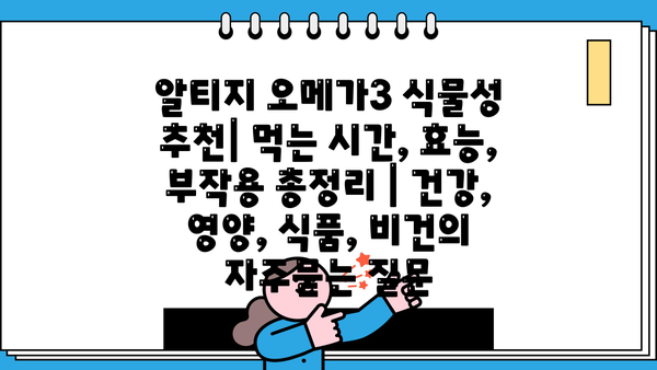알티지 오메가3 식물성 추천| 먹는 시간, 효능, 부작용 총정리 | 건강, 영양, 식품, 비건