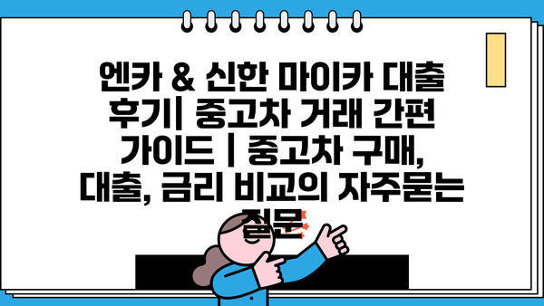 엔카 & 신한 마이카 대출 후기| 중고차 거래 간편 가이드 | 중고차 구매, 대출, 금리 비교