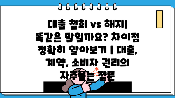 대출 철회 vs 해지| 똑같은 말일까요? 차이점 정확히 알아보기 | 대출, 계약, 소비자 권리