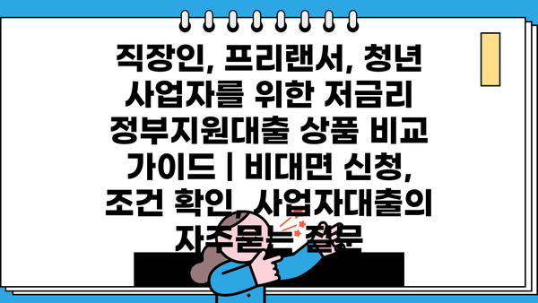 직장인, 프리랜서, 청년 사업자를 위한 저금리 정부지원대출 상품 비교 가이드 | 비대면 신청, 조건 확인, 사업자대출