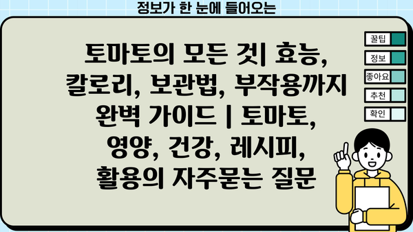 토마토의 모든 것| 효능, 칼로리, 보관법, 부작용까지 완벽 가이드 | 토마토, 영양, 건강, 레시피, 활용