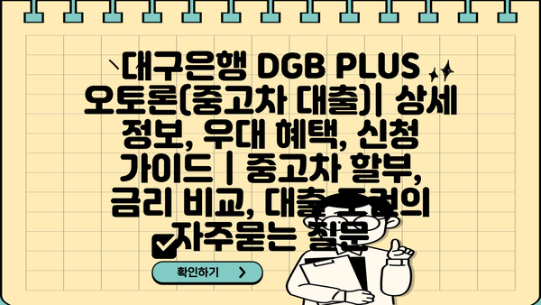 대구은행 DGB PLUS 오토론(중고차 대출)| 상세 정보, 우대 혜택, 신청 가이드 | 중고차 할부, 금리 비교, 대출 조건