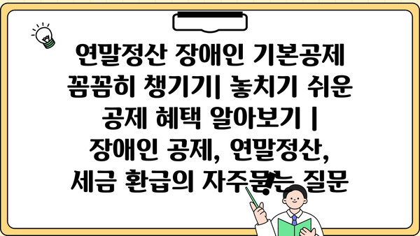연말정산 장애인 기본공제 꼼꼼히 챙기기| 놓치기 쉬운 공제 혜택 알아보기 | 장애인 공제, 연말정산, 세금 환급