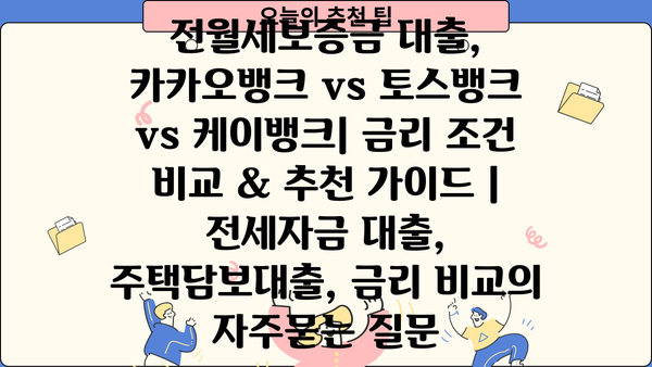 전월세보증금 대출, 카카오뱅크 vs 토스뱅크 vs 케이뱅크| 금리 조건 비교 & 추천 가이드 | 전세자금 대출, 주택담보대출, 금리 비교