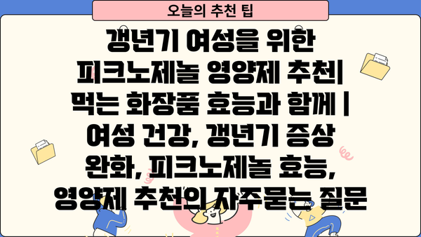 갱년기 여성을 위한 피크노제놀 영양제 추천| 먹는 화장품 효능과 함께 | 여성 건강, 갱년기 증상 완화, 피크노제놀 효능, 영양제 추천