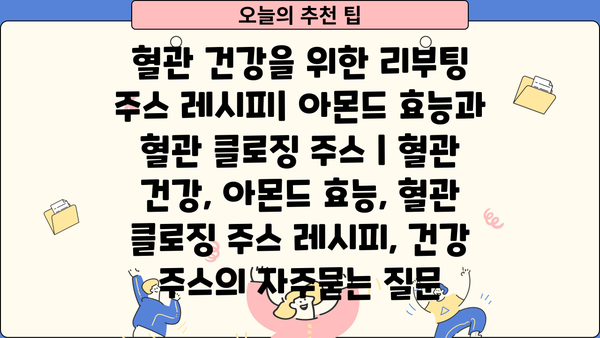혈관 건강을 위한 리부팅 주스 레시피| 아몬드 효능과 혈관 클로징 주스 | 혈관 건강, 아몬드 효능, 혈관 클로징 주스 레시피, 건강 주스