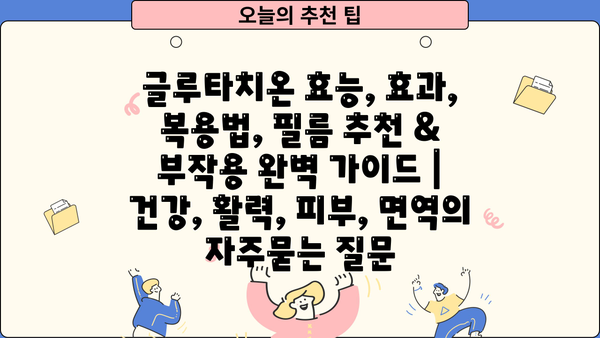 글루타치온 효능, 효과, 복용법, 필름 추천 & 부작용 완벽 가이드 | 건강, 활력, 피부, 면역