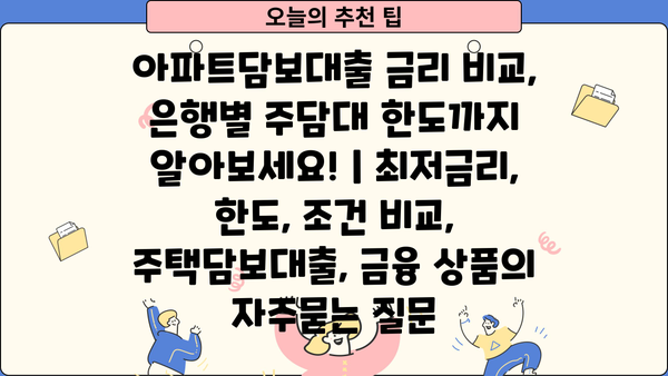 아파트담보대출 금리 비교, 은행별 주담대 한도까지 알아보세요! | 최저금리, 한도, 조건 비교, 주택담보대출, 금융 상품