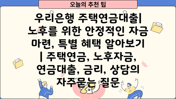 우리은행 주택연금대출| 노후를 위한 안정적인 자금 마련, 특별 혜택 알아보기 | 주택연금, 노후자금, 연금대출, 금리, 상담