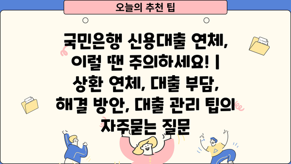 국민은행 신용대출 연체, 이럴 땐 주의하세요! | 상환 연체, 대출 부담, 해결 방안, 대출 관리 팁