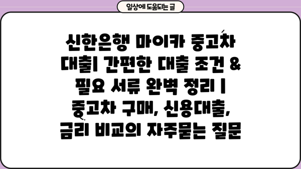 신한은행 마이카 중고차 대출| 간편한 대출 조건 & 필요 서류 완벽 정리 | 중고차 구매, 신용대출, 금리 비교