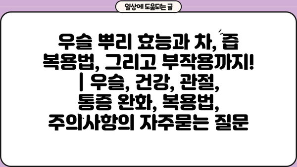 우슬 뿌리 효능과 차, 즙 복용법, 그리고 부작용까지! | 우슬, 건강, 관절, 통증 완화, 복용법, 주의사항
