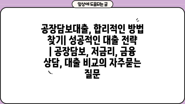 공장담보대출, 합리적인 방법 찾기| 성공적인 대출 전략 | 공장담보, 저금리, 금융 상담, 대출 비교