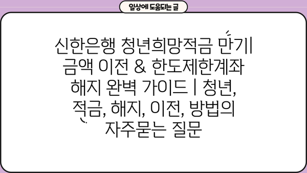 신한은행 청년희망적금 만기|  금액 이전 & 한도제한계좌 해지 완벽 가이드 | 청년, 적금, 해지, 이전, 방법