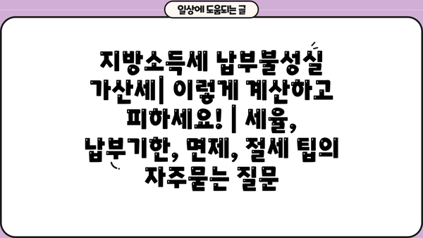 지방소득세 납부불성실 가산세| 이렇게 계산하고 피하세요! | 세율, 납부기한, 면제, 절세 팁