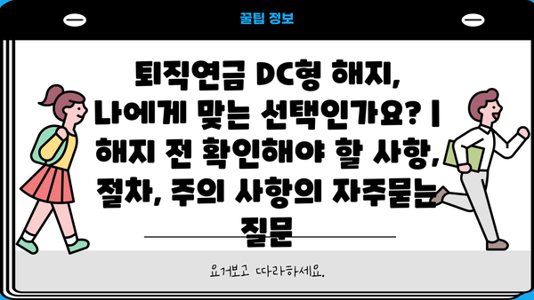 퇴직연금 DC형 해지, 나에게 맞는 선택인가요? | 해지 전 확인해야 할 사항, 절차, 주의 사항
