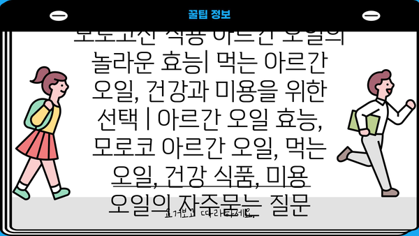 모로코산 식용 아르간 오일의 놀라운 효능| 먹는 아르간 오일, 건강과 미용을 위한 선택 | 아르간 오일 효능, 모로코 아르간 오일, 먹는 오일, 건강 식품, 미용 오일
