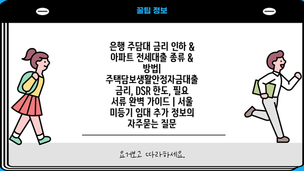 은행 주담대 금리 인하 & 아파트 전세대출 종류 & 방법| 주택담보생활안정자금대출 금리, DSR 한도, 필요 서류 완벽 가이드 | 서울 미등기 임대 추가 정보