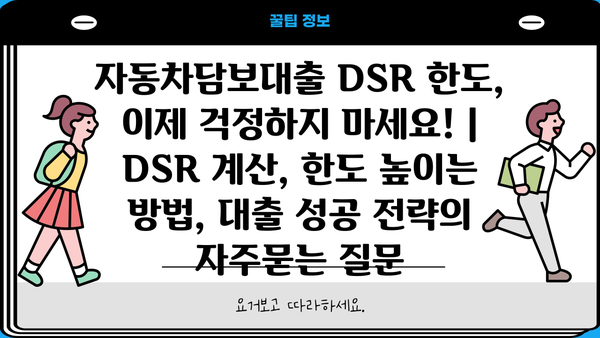 자동차담보대출 DSR 한도, 이제 걱정하지 마세요! | DSR 계산, 한도 높이는 방법, 대출 성공 전략