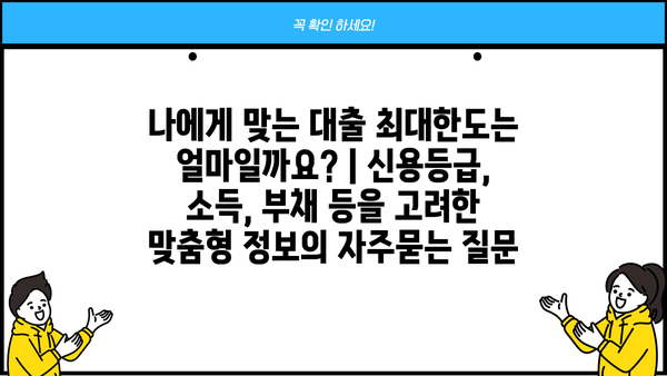 나에게 맞는 대출 최대한도는 얼마일까요? | 신용등급, 소득, 부채 등을 고려한 맞춤형 정보