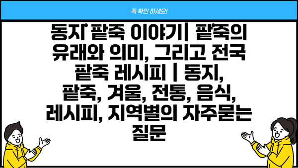 동지 팥죽 이야기| 팥죽의 유래와 의미, 그리고 전국 팥죽 레시피 | 동지, 팥죽, 겨울, 전통, 음식, 레시피, 지역별